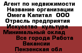 Агент по недвижимости › Название организации ­ Омега-Капитал, ООО › Отрасль предприятия ­ Искусство, культура › Минимальный оклад ­ 45 000 - Все города Работа » Вакансии   . Пензенская обл.,Мокшанский р-н